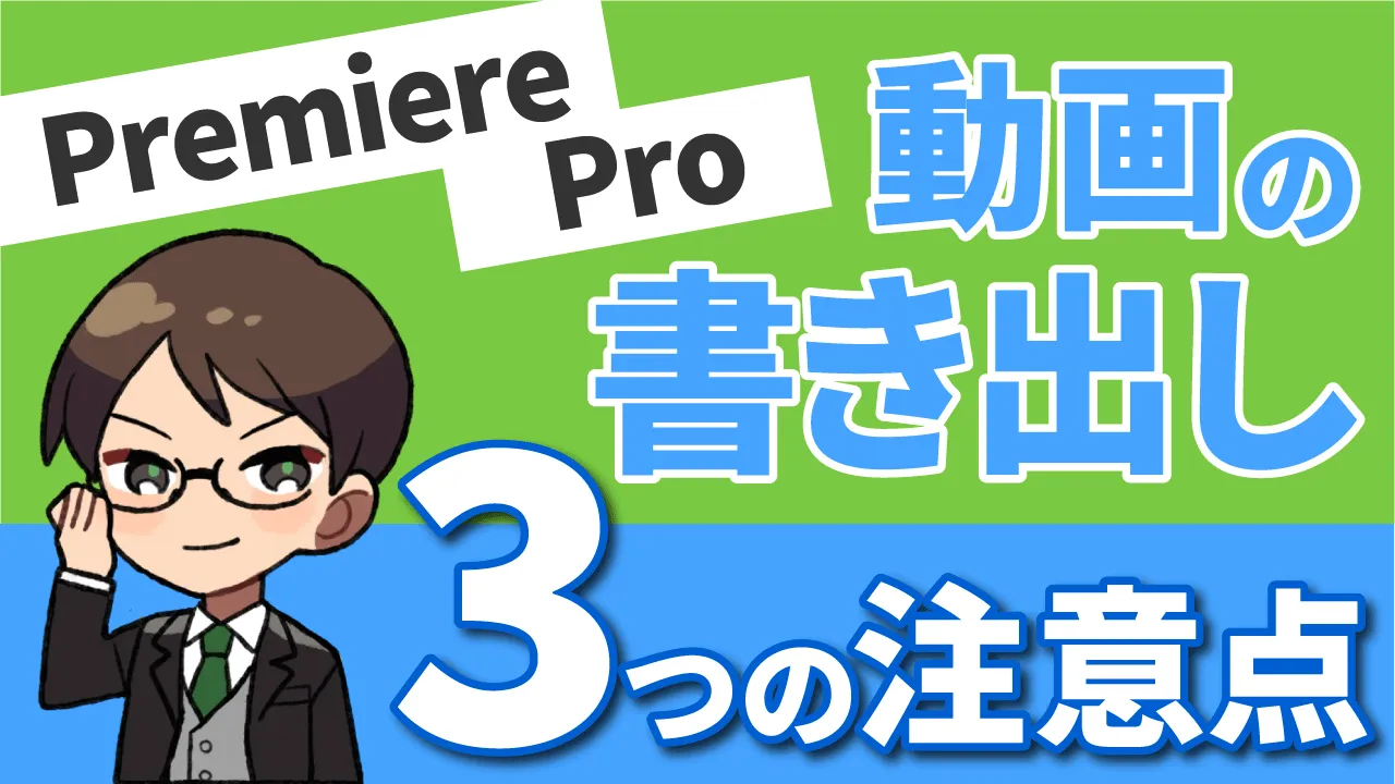 【プロが解説】Premiere Proで動画を書き出すときの3つの注意点！