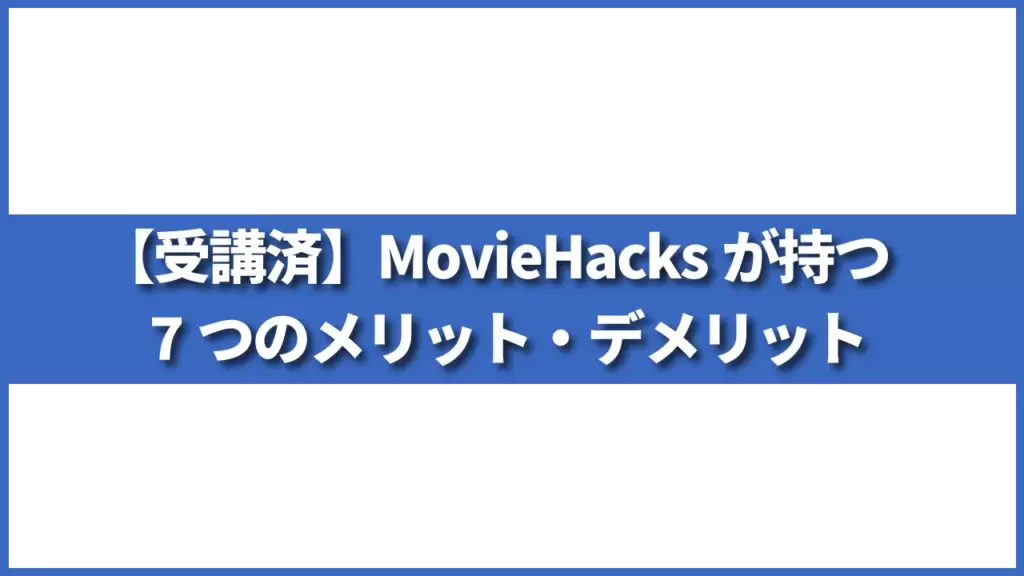 【受講済】MovieHacksが持つ7つのメリット・デメリット