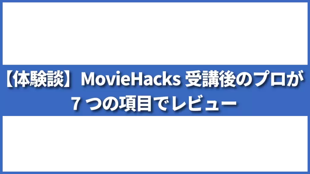 【体験談】MovieHacks受講後のプロが7つの項目でレビュー
